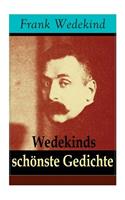 Wedekinds schönste Gedichte: 90 Titel: Die vier Jahreszeiten + Auf eigenen Füßen-Donnerwetter + Die Schriftstellerhymne + Madame de Warens + Stallknecht und Viehmagd + Menschlic