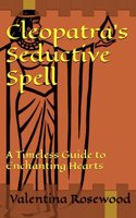 Cleopatra's Seductive Spell: A Timeless Guide to Enchanting Hearts