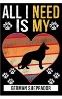 All I Need Is My GERMAN SHEPRADOR: Gifts For German Sheprador Dog Lovers - 116 Pages, 6 x 9, Matte Finish