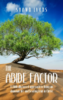 Abide Factor: A Biblically-based approach to living an abundant life and bearing fruit in Christ