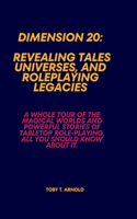 Dimension 20: REVEALING TALES, UNIVERSES, AND ROLEPLAYING LEGACIES: A Whole Tour of the Magical Worlds and Powerful Stories of Tabletop Role-Playing, all you shou