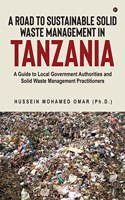 A Road to Sustainable Solid Waste Management in Tanzania : A Guide to Local Government Authorities and Solid Waste Management Practitioners
