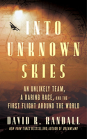 Into Unknown Skies: An Unlikely Team, a Daring Race, and the First Flight Around the World