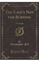 The Lady's Not for Burning: A Comedy (Classic Reprint)