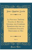 Le Nouveau Théâtre Italien, ou Recueil General des Comédies Représentées par les Comédiens Italiens Ordinaires du Roi, Vol. 9 (Classic Reprint)
