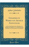 Gesammelte Werke Von Arthur Schnitzler: In Zwei Abteilungen; Erste Abteilung, Die Erzählenden Schriften in Vier Bänden; Zweite Abteilung, Die Theaterstücke in Fünf Bänden (Classic Reprint)
