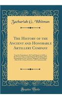 The History of the Ancient and Honorable Artillery Company: From Its Formation in 1637 and Charter in 1638, to the Present Time; Comprising the Biographies of the Distinguished Civil, Literary, Religious, and Military Men of the Colony, Province, a