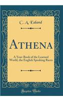 Athena: A Year-Book of the Learned World, the English Speaking Races (Classic Reprint)