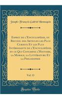 Esprit de l'EncyclopÃ©die, Ou Recueil Des Articles Les Plus Curieux Et Les Plus IntÃ©ressants de l'EncyclopÃ©die, En Ce Qui Concerne l'Histoire, La Morale, La LittÃ©rature Et La Philosophie, Vol. 13 (Classic Reprint)