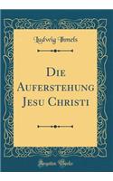 Die Auferstehung Jesu Christi (Classic Reprint)