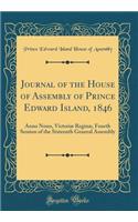 Journal of the House of Assembly of Prince Edward Island, 1846: Anno Nono, Victoriï¿½ Reginï¿½, Fourth Session of the Sixteenth General Assembly (Classic Reprint)