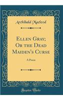 Ellen Gray; Or the Dead Maiden's Curse: A Poem (Classic Reprint)