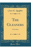 The Gleaners: A Novelette (Classic Reprint)