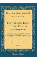 Histoire des Ducs Et des Comtes de Champagne, Vol. 7: Livre des Vassaux du Comté de Champagne Et de Brie, 1172-1222 (Classic Reprint)