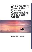 An Elementary View of the Practice of Conveyancing in Solicitors' Offices: (English)