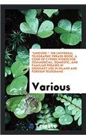 "Unicode.": The Universal Telegraphic Phrase-Book. A Code of Cypher Words for Commercial, Domestic, and Familiar Phrases in Ordinary Use in Inland and