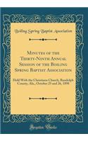 Minutes of the Thirty-Ninth Annual Session of the Boiling Spring Baptist Association: Held with the Christiana Church, Randolph County, ALA., October 25 and 26, 1898 (Classic Reprint)