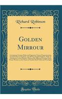 Golden Mirrour: Containing Certaine Pithie and Figurative Visions Prognosticating Good Fortune to England, and All True English Subjects, with an Overthrowe to the Enemies, Whereto Be Adjoyned Certaine Pretie Poems Written on the Names of Sundrie B: Containing Certaine Pithie and Figurative Visions Prognosticating Good Fortune to England, and All True English Subjects, with an Overthrowe to the 