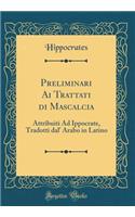 Preliminari Ai Trattati di Mascalcia: Attribuiti Ad Ippocrate, Tradotti dal' Arabo in Latino (Classic Reprint)