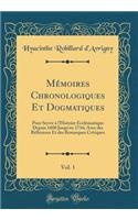 Mï¿½moires Chronologiques Et Dogmatiques, Vol. 1: Pour Servir ï¿½ L'Histoire Ecclï¿½siastique Depuis 1600 Jusqu'en 1716; Avec Des Rï¿½flexions Et Des Remarques Critiques (Classic Reprint): Pour Servir ï¿½ L'Histoire Ecclï¿½siastique Depuis 1600 Jusqu'en 1716; Avec Des Rï¿½flexions Et Des Remarques Critiques (Classic Reprint)