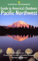 National Geographic Guides to America's Outdoors: Pacific Northwest: Nature Adventures in Parks, Preserves, Forests, Wildlife Refuges, Wilderness ... Geographic Guide to America's Outdoors)