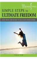 Simple Steps to Ultimate Freedom: Easy Ways for Mums to Succeed from Home