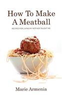 How to Make a Meatball: Recipes for Living My Mother Taught Me