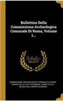 Bullettino Della Commissione Archeologica Comunale Di Roma, Volume 1...