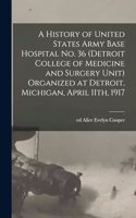 History of United States Army Base Hospital No. 36 (Detroit College of Medicine and Surgery Unit) Organized at Detroit, Michigan, April 11th, 1917