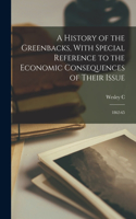 History of the Greenbacks, With Special Reference to the Economic Consequences of Their Issue