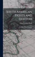 South American Fights and Fighters: And Other Tales of Adventure