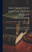 San Francisco and the Hetch Hetchy Reservoir: Hearings Held Before the Committee On the Public Lands of the House of Representatives, January 9 and 12, [20 and 21] 1909, On H.J. Res. 223