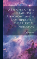 Synopsis of the Elements of Astronomy, and a Description of the Celestial Indicator;