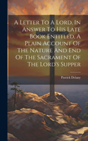 Letter To A Lord, In Answer To His Late Book Entitled, A Plain Account Of The Nature And End Of The Sacrament Of The Lord's Supper