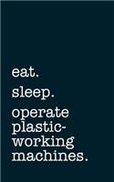 eat. sleep. operate plastic-working machines. - Lined Notebook: Writing Journal for Plastic-Working Machine Operators