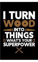 I Turn Wood Into Things What's Your Superpower: Wood Carving Journal, Wood Carver Notebook, Gift for Wood Carvers, Wood Worker Birthday Present, Chainsaw Carving, Woodworking