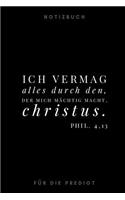 Ich vermag alles durch den, der mich mächtig macht. Christus.Phil. 4,13 Notizbuch für die Predigt