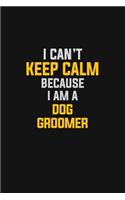 I Can't Keep Calm Because I Am A Dog Groomer