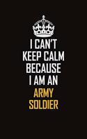 I Can't Keep Calm Because I Am An Army soldier