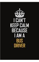 I Can't Keep Calm Because I Am A Bus Driver