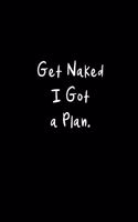 Get Naked I Got a Plan: Funny Hilarious Sex Diary Novelty Gift Ideas for Valentines, Birthdays, Wedding Anniversaries or Christmas Presents, Small Lined Blank Notebook to W