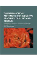 Grammar School Arithmetic for Inductive Teaching, Drilling and Testing; Consisting of Books V, VI and VII of Arithmetic by Grades: (English)