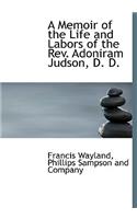 A Memoir of the Life and Labors of the REV. Adoniram Judson, D. D.