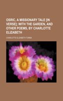 Osric, a Missionary Tale [In Verse]; With the Garden, and Other Poems, by Charlotte Elizabeth