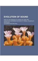 Evolution of Sound; Part of the Problem of Human Life Here and Hereafter Containing Reviews of Tyndall, Helmholtz and Mayer