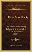 Kleine Schachkonig: Leichtfabliche Anleitung Zu Rascher Erlernung Der Schachspielkunst (1889)