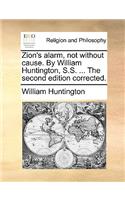 Zion's Alarm, Not Without Cause. by William Huntington, S.S. ... the Second Edition Corrected.