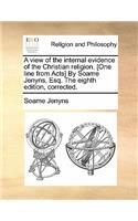 A View of the Internal Evidence of the Christian Religion. [One Line from Acts] by Soame Jenyns, Esq. the Eighth Edition, Corrected.