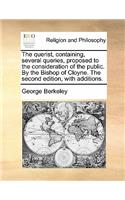 The Querist, Containing, Several Queries, Proposed to the Consideration of the Public. by the Bishop of Cloyne. the Second Edition, with Additions.