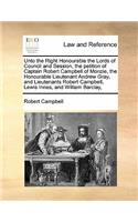 Unto the Right Honourable the Lords of Council and Session, the petition of Captain Robert Campbell of Monzie, the Honourable Lieutenant Andrew Gray, and Lieutenants Robert Campbell, Lewis Innes, and William Barclay,: (English)